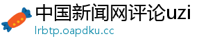 中国新闻网评论uzi